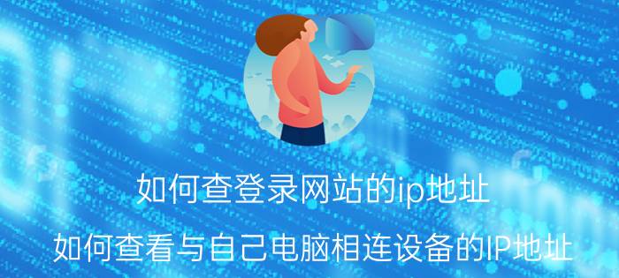 如何查登录网站的ip地址 如何查看与自己电脑相连设备的IP地址？